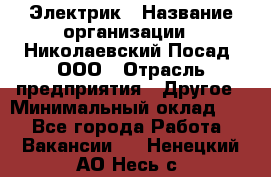 Электрик › Название организации ­ Николаевский Посад, ООО › Отрасль предприятия ­ Другое › Минимальный оклад ­ 1 - Все города Работа » Вакансии   . Ненецкий АО,Несь с.